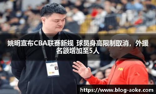 姚明宣布CBA联赛新规_球员身高限制取消，外援名额增加至5人