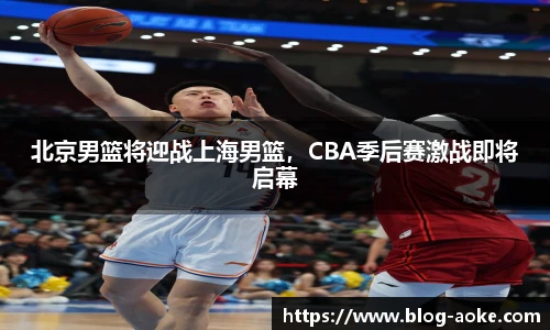 北京男篮将迎战上海男篮，CBA季后赛激战即将启幕