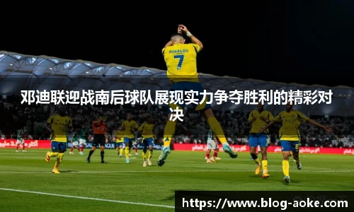 邓迪联迎战南后球队展现实力争夺胜利的精彩对决
