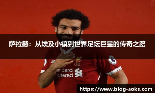 萨拉赫：从埃及小镇到世界足坛巨星的传奇之路