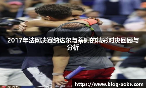 2017年法网决赛纳达尔与蒂姆的精彩对决回顾与分析