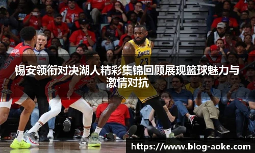 锡安领衔对决湖人精彩集锦回顾展现篮球魅力与激情对抗