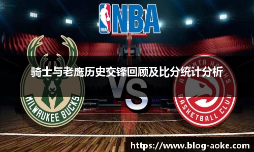 骑士与老鹰历史交锋回顾及比分统计分析