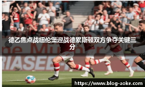 德乙焦点战纽伦堡迎战德累斯顿双方争夺关键三分