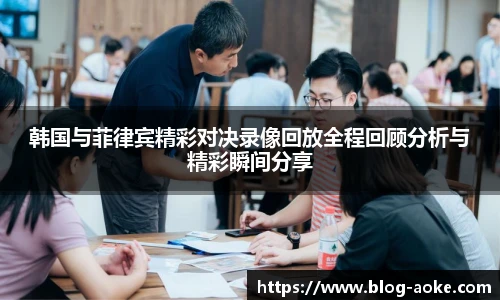 韩国与菲律宾精彩对决录像回放全程回顾分析与精彩瞬间分享