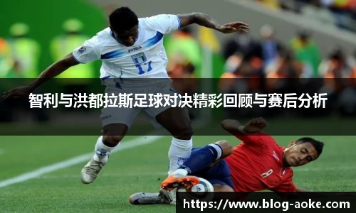 智利与洪都拉斯足球对决精彩回顾与赛后分析