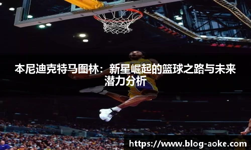 本尼迪克特马图林:新星崛起的篮球之路与未来潜力分析